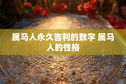 属马人永久吉利的数字 属马人的性格