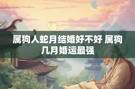属狗人蛇月结婚好不好 属狗几月婚运最强