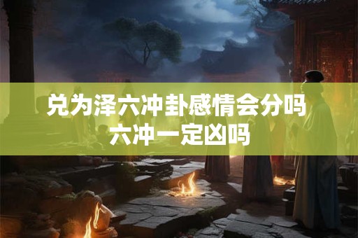 兑为泽六冲卦感情会分吗 六冲一定凶吗