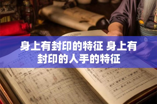 身上有封印的特征 身上有封印的人手的特征