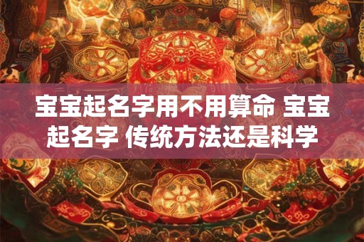 宝宝起名字用不用算命 宝宝起名字 传统方法还是科学方法