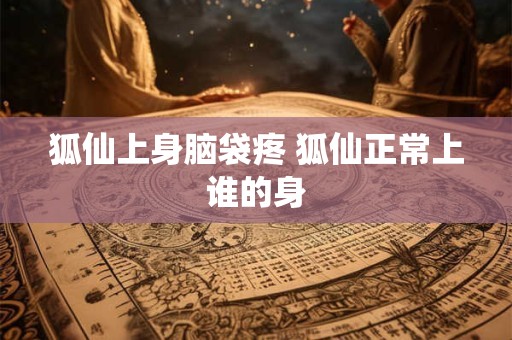 狐仙上身脑袋疼 狐仙正常上谁的身
