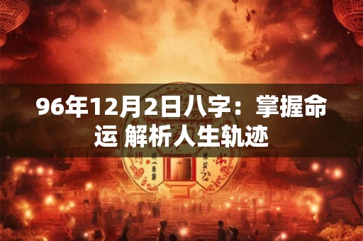 96年12月2日八字：掌握命运 解析人生轨迹