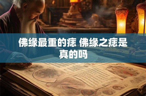 佛缘最重的痣 佛缘之痣是真的吗