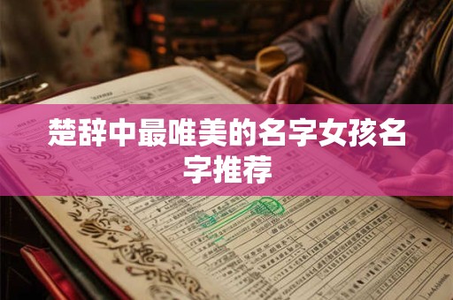 楚辞中最唯美的名字女孩名字推荐
