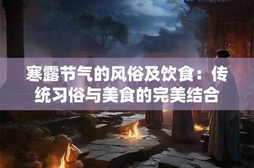 寒露节气的风俗及饮食：传统习俗与美食的完美结合