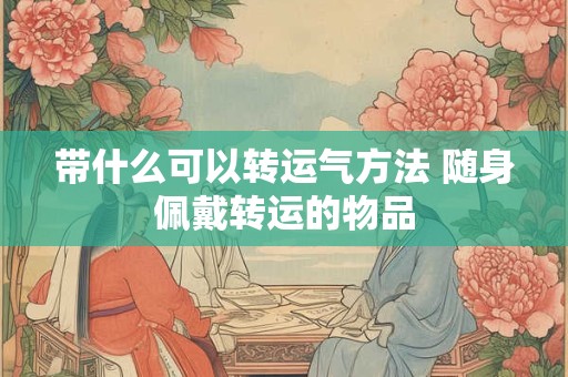带什么可以转运气方法 随身佩戴转运的物品