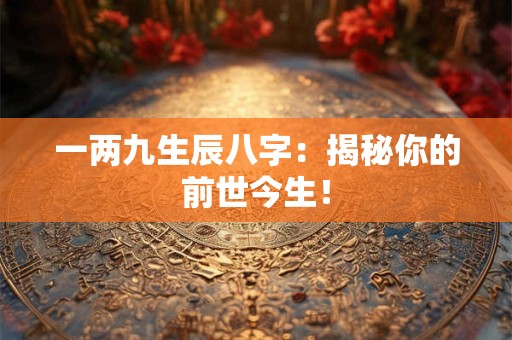 一两九生辰八字：揭秘你的前世今生！