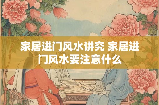 家居进门风水讲究 家居进门风水要注意什么
