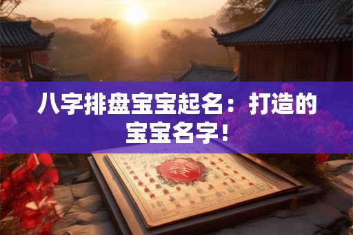 八字排盘宝宝起名：打造的宝宝名字！