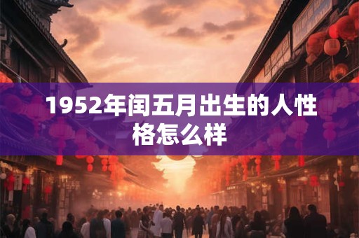 1952年闰五月出生的人性格怎么样
