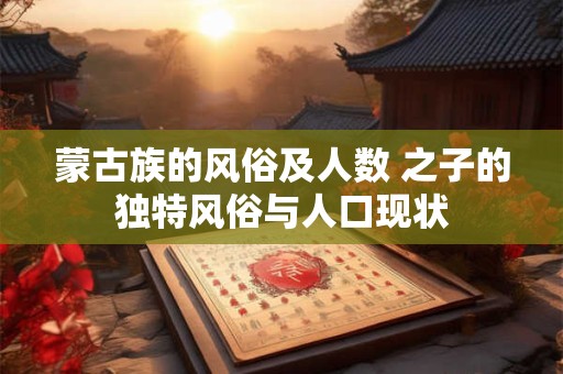 蒙古族的风俗及人数 之子的独特风俗与人口现状