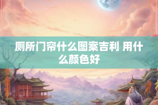 厕所门帘什么图案吉利 用什么颜色好