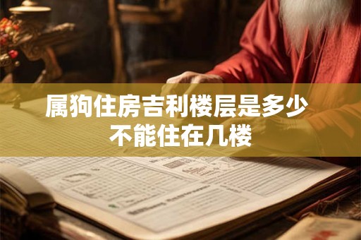 属狗住房吉利楼层是多少 不能住在几楼
