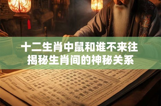 十二生肖中鼠和谁不来往 揭秘生肖间的神秘关系