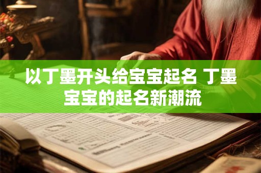 以丁墨开头给宝宝起名 丁墨 宝宝的起名新潮流
