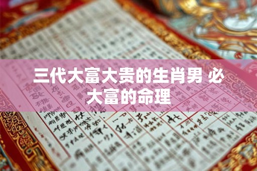 三代大富大贵的生肖男 必大富的命理