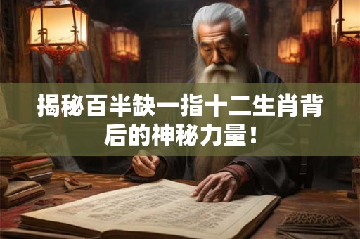 揭秘百半缺一指十二生肖背后的神秘力量！