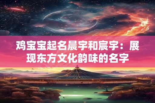 鸡宝宝起名晨宇和宸宇：展现东方文化韵味的名字