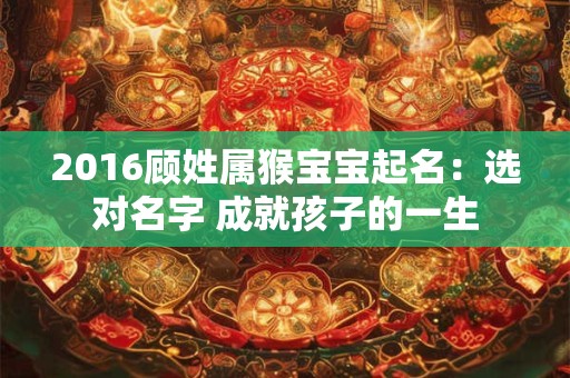 2016顾姓属猴宝宝起名：选对名字 成就孩子的一生