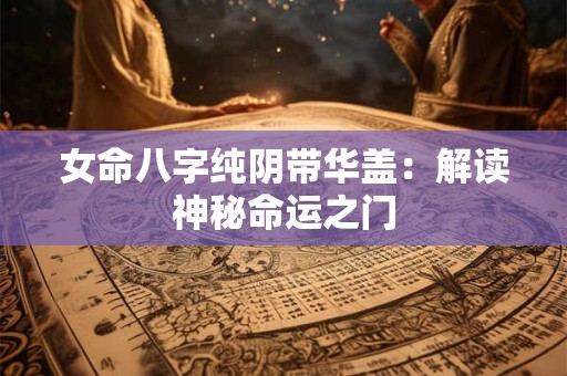 女命八字纯阴带华盖：解读神秘命运之门