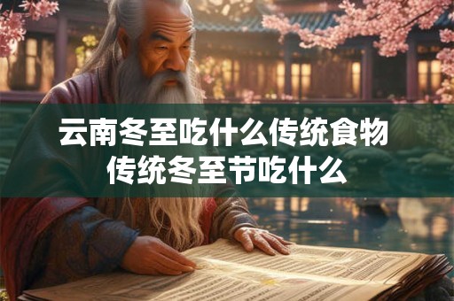 云南冬至吃什么传统食物 传统冬至节吃什么