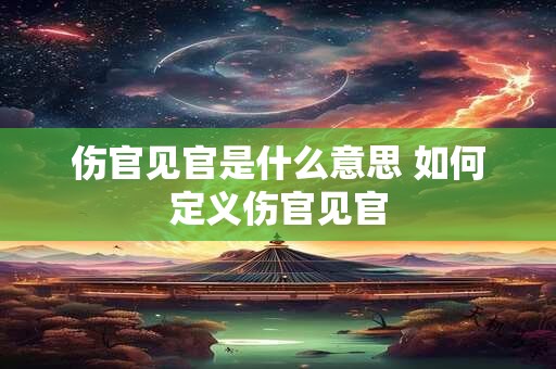 伤官见官是什么意思 如何定义伤官见官