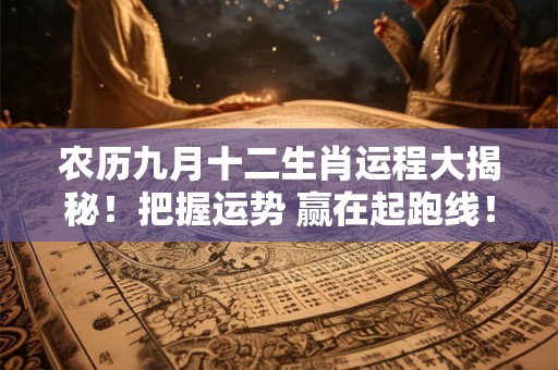 农历九月十二生肖运程大揭秘！把握运势 赢在起跑线！