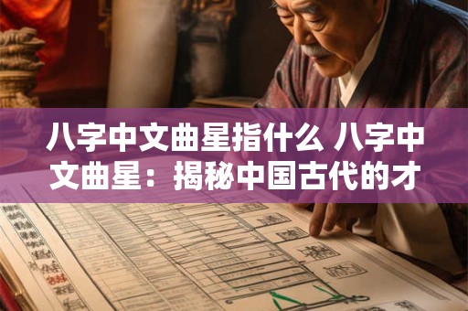 八字中文曲星指什么 八字中文曲星：揭秘中国古代的才子之星
