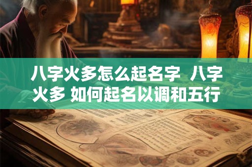八字火多怎么起名字  八字火多 如何起名以调和五行平衡