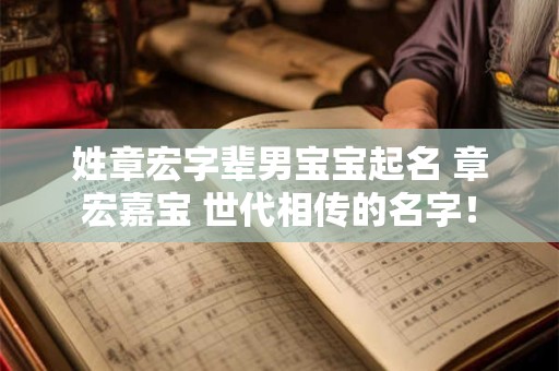 姓章宏字辈男宝宝起名 章宏嘉宝 世代相传的名字！