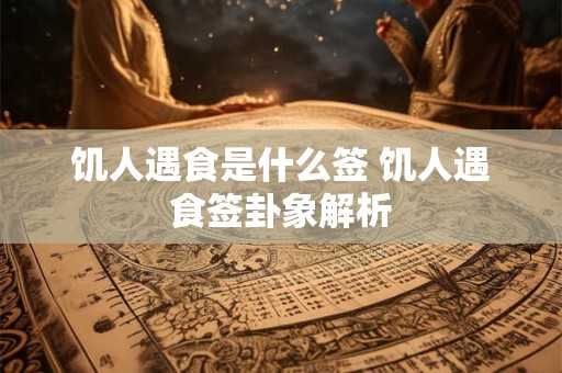 饥人遇食是什么签 饥人遇食签卦象解析