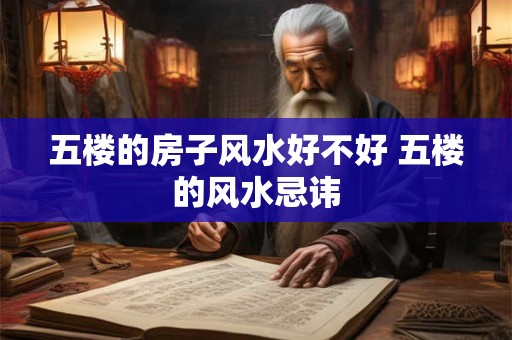 五楼的房子风水好不好 五楼的风水忌讳