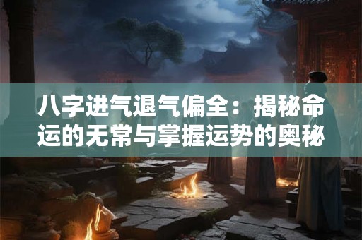 详细阅读:八字进气退气偏全:揭秘命运的无常与掌握运势的奥秘 八字进气退气偏全:揭秘命运的无常与掌握运势的奥秘