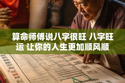 算命师傅说八字很旺 八字旺运 让你的人生更加顺风顺水！