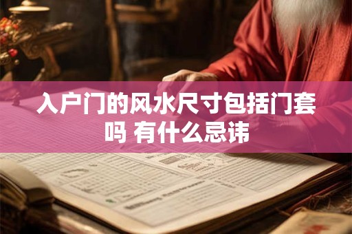 入户门的风水尺寸包括门套吗 有什么忌讳