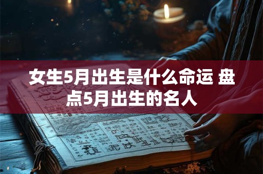 女生5月出生是什么命运 盘点5月出生的名人