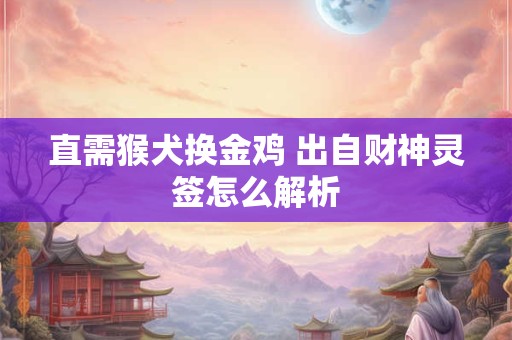 直需猴犬换金鸡 出自财神灵签怎么解析