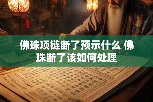 佛珠项链断了预示什么 佛珠断了该如何处理