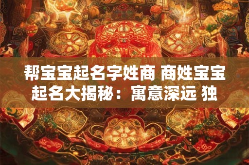 帮宝宝起名字姓商 商姓宝宝起名大揭秘：寓意深远 独特韵味