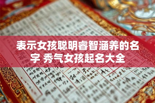表示女孩聪明睿智涵养的名字 秀气女孩起名大全