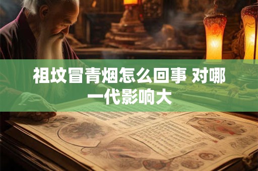 祖坟冒青烟怎么回事 对哪一代影响大