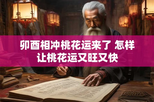 卯酉相冲桃花运来了 怎样让桃花运又旺又快