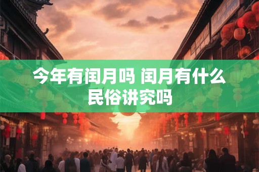 今年有闰月吗 闰月有什么民俗讲究吗