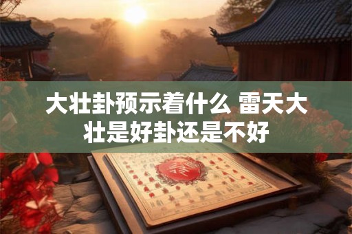 大壮卦预示着什么 雷天大壮是好卦还是不好