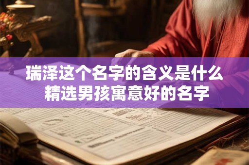 瑞泽这个名字的含义是什么 精选男孩寓意好的名字