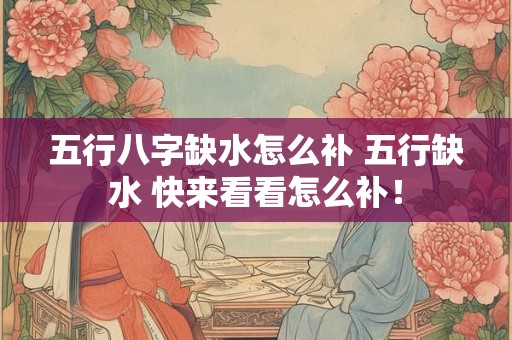 五行八字缺水怎么补 五行缺水 快来看看怎么补！