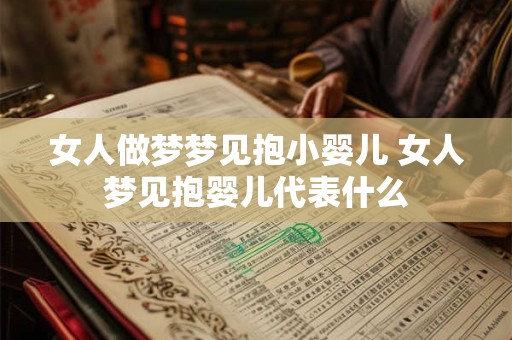 女人做梦梦见抱小婴儿 女人梦见抱婴儿代表什么