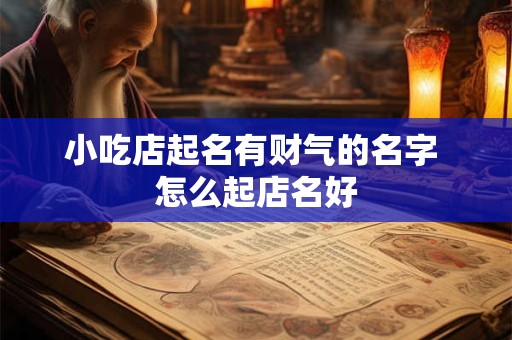 小吃店起名有财气的名字 怎么起店名好