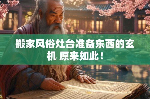 搬家风俗灶台准备东西的玄机 原来如此！